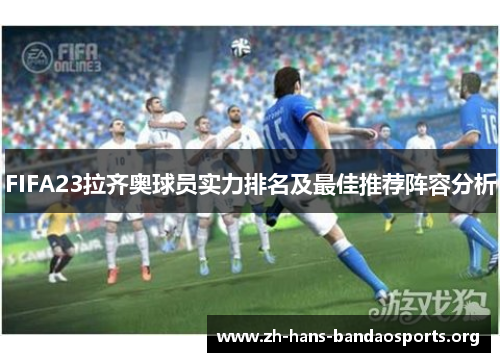 FIFA23拉齐奥球员实力排名及最佳推荐阵容分析 FIFA23拉齐奥球员实力排名及最佳推荐阵容分析