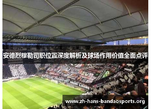安德烈穆勒司职位置深度解析及球场作用价值全面点评 安德烈穆勒司职位置深度解析及球场作用价值全面点评