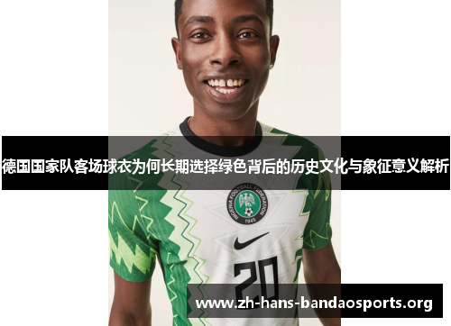 德国国家队客场球衣为何长期选择绿色背后的历史文化与象征意义解析 德国国家队客场球衣为何长期选择绿色背后的历史文化与象征意义解析