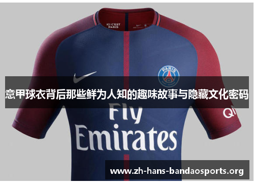 意甲球衣背后那些鲜为人知的趣味故事与隐藏文化密码 意甲球衣背后那些鲜为人知的趣味故事与隐藏文化密码