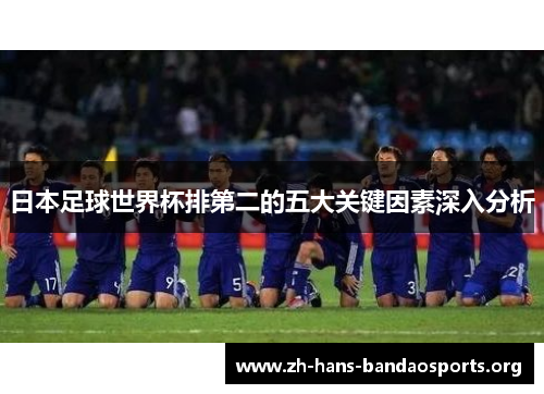 日本足球世界杯排第二的五大关键因素深入分析 日本足球世界杯排第二的五大关键因素深入分析
