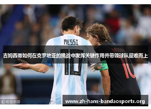 吉姆西蒂如何在克罗地亚的挑战中发挥关键作用并带领球队迎难而上 吉姆西蒂如何在克罗地亚的挑战中发挥关键作用并带领球队迎难而上