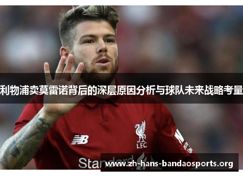 利物浦卖莫雷诺背后的深层原因分析与球队未来战略考量 利物浦卖莫雷诺背后的深层原因分析与球队未来战略考量