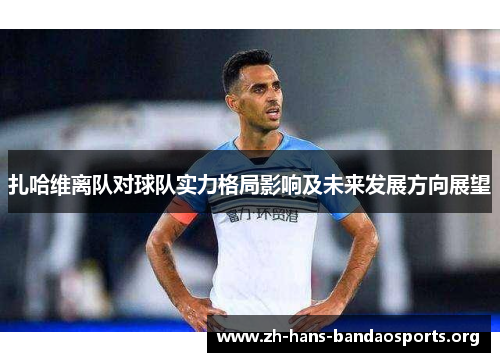 扎哈维离队对球队实力格局影响及未来发展方向展望 扎哈维离队对球队实力格局影响及未来发展方向展望