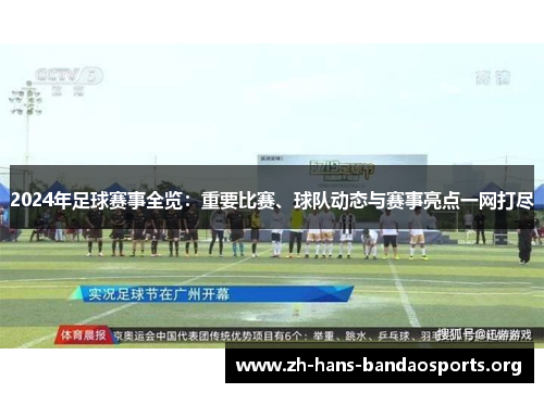 2024年足球赛事全览:重要比赛、球队动态与赛事亮点一网打尽 2024年足球赛事全览:重要比赛、球队动态与赛事亮点一网打尽