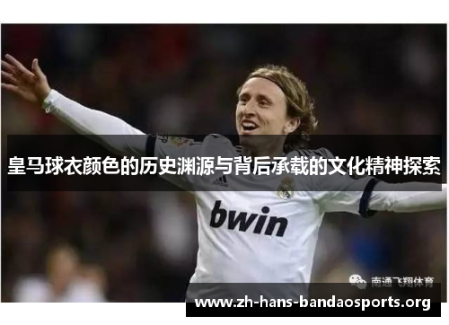 皇马球衣颜色的历史渊源与背后承载的文化精神探索 皇马球衣颜色的历史渊源与背后承载的文化精神探索