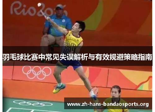 羽毛球比赛中常见失误解析与有效规避策略指南 羽毛球比赛中常见失误解析与有效规避策略指南