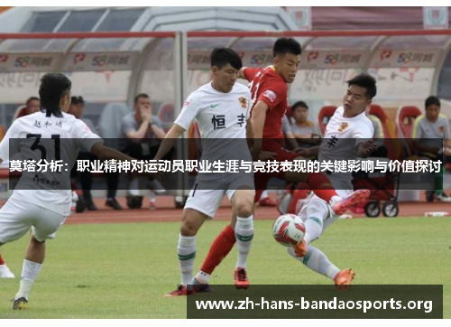 莫塔分析：职业精神对运动员职业生涯与竞技表现的关键影响与价值探讨