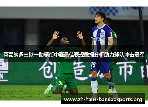 莱昂纳多三球一助领衔中超最佳表现数据分析助力球队冲击冠军 莱昂纳多三球一助领衔中超最佳表现数据分析助力球队冲击冠军