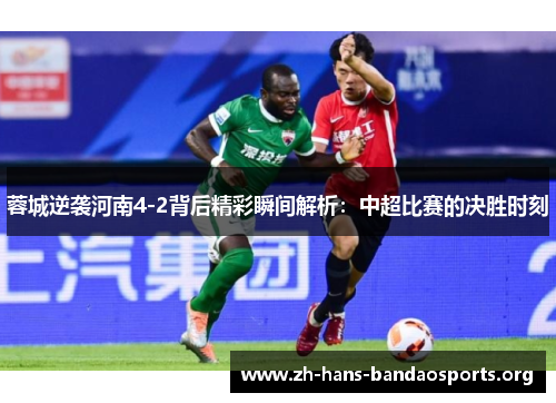 蓉城逆袭河南4-2背后精彩瞬间解析:中超比赛的决胜时刻 蓉城逆袭河南4-2背后精彩瞬间解析:中超比赛的决胜时刻