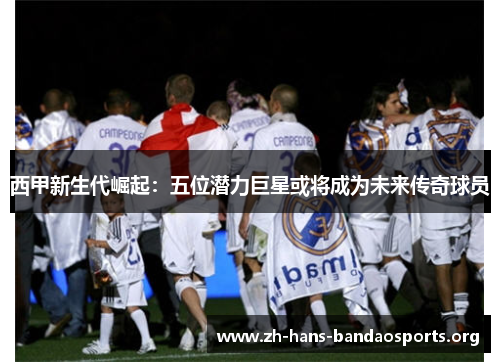 西甲新生代崛起:五位潜力巨星或将成为未来传奇球员 西甲新生代崛起:五位潜力巨星或将成为未来传奇球员