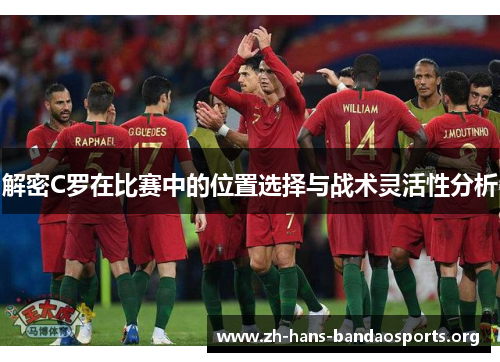 解密C罗在比赛中的位置选择与战术灵活性分析 解密C罗在比赛中的位置选择与战术灵活性分析