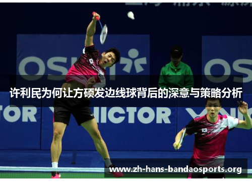 许利民为何让方硕发边线球背后的深意与策略分析 许利民为何让方硕发边线球背后的深意与策略分析