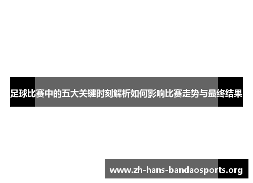足球比赛中的五大关键时刻解析如何影响比赛走势与最终结果 足球比赛中的五大关键时刻解析如何影响比赛走势与最终结果
