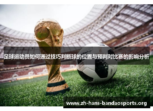 足球运动员如何通过技巧判断球的位置与预判对比赛的影响分析 足球运动员如何通过技巧判断球的位置与预判对比赛的影响分析