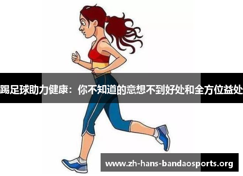 踢足球助力健康:你不知道的意想不到好处和全方位益处 踢足球助力健康:你不知道的意想不到好处和全方位益处