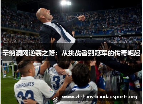 辛纳澳网逆袭之路:从挑战者到冠军的传奇崛起 辛纳澳网逆袭之路:从挑战者到冠军的传奇崛起