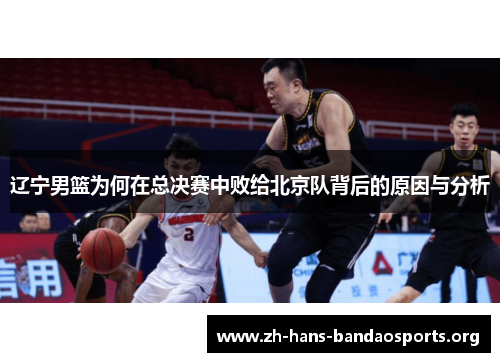 辽宁男篮为何在总决赛中败给北京队背后的原因与分析 辽宁男篮为何在总决赛中败给北京队背后的原因与分析