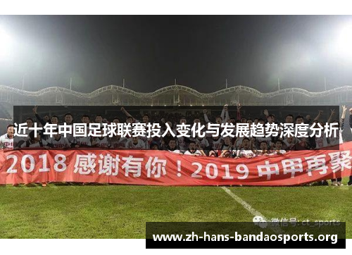 近十年中国足球联赛投入变化与发展趋势深度分析 近十年中国足球联赛投入变化与发展趋势深度分析