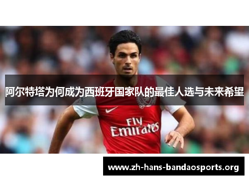 阿尔特塔为何成为西班牙国家队的最佳人选与未来希望 阿尔特塔为何成为西班牙国家队的最佳人选与未来希望