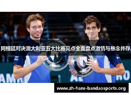 阿根廷对决澳大利亚五大比赛亮点全面盘点激情与悬念并存 阿根廷对决澳大利亚五大比赛亮点全面盘点激情与悬念并存