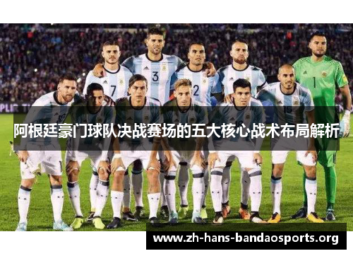 阿根廷豪门球队决战赛场的五大核心战术布局解析