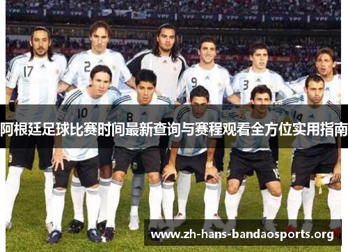 阿根廷足球比赛时间最新查询与赛程观看全方位实用指南 阿根廷足球比赛时间最新查询与赛程观看全方位实用指南