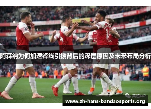 阿森纳为何加速锋线引援背后的深层原因及未来布局分析 阿森纳为何加速锋线引援背后的深层原因及未来布局分析