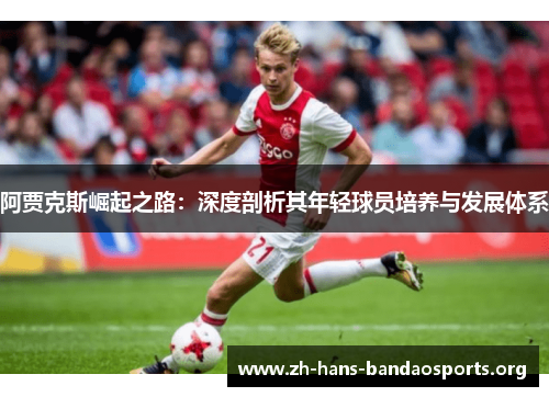 阿贾克斯崛起之路:深度剖析其年轻球员培养与发展体系 阿贾克斯崛起之路:深度剖析其年轻球员培养与发展体系