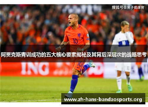 阿贾克斯青训成功的五大核心要素揭秘及其背后深层次的战略思考 阿贾克斯青训成功的五大核心要素揭秘及其背后深层次的战略思考