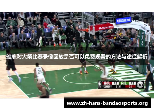 雄鹿对火箭比赛录像回放是否可以免费观看的方法与途径解析 雄鹿对火箭比赛录像回放是否可以免费观看的方法与途径解析