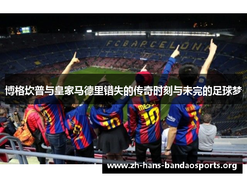博格坎普与皇家马德里错失的传奇时刻与未完的足球梦 博格坎普与皇家马德里错失的传奇时刻与未完的足球梦