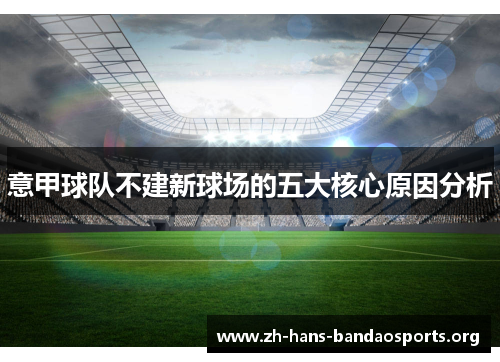 意甲球队不建新球场的五大核心原因分析 意甲球队不建新球场的五大核心原因分析