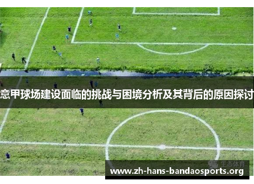 意甲球场建设面临的挑战与困境分析及其背后的原因探讨 意甲球场建设面临的挑战与困境分析及其背后的原因探讨