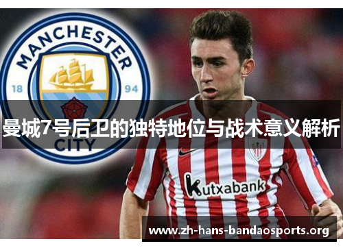 曼城7号后卫的独特地位与战术意义解析 曼城7号后卫的独特地位与战术意义解析