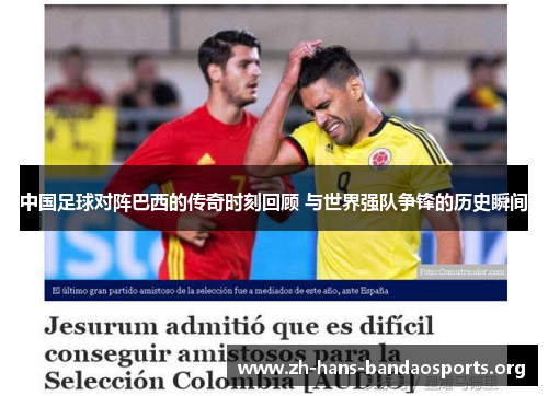 中国足球对阵巴西的传奇时刻回顾 与世界强队争锋的历史瞬间 中国足球对阵巴西的传奇时刻回顾 与世界强队争锋的历史瞬间