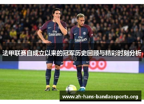 法甲联赛自成立以来的冠军历史回顾与精彩时刻分析 法甲联赛自成立以来的冠军历史回顾与精彩时刻分析