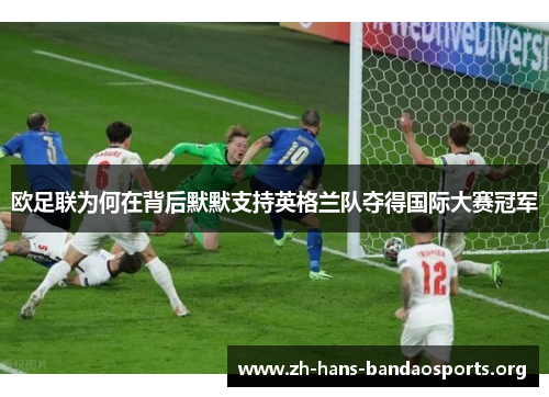 欧足联为何在背后默默支持英格兰队夺得国际大赛冠军 欧足联为何在背后默默支持英格兰队夺得国际大赛冠军