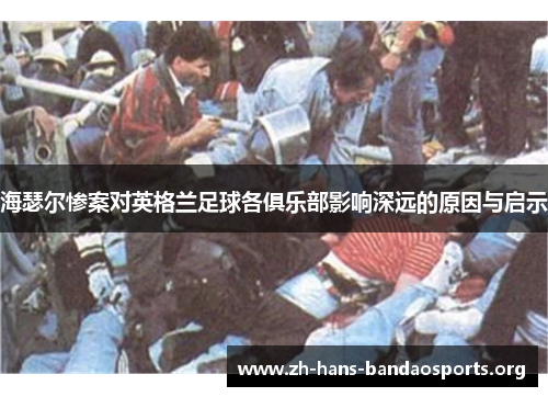 海瑟尔惨案对英格兰足球各俱乐部影响深远的原因与启示 海瑟尔惨案对英格兰足球各俱乐部影响深远的原因与启示