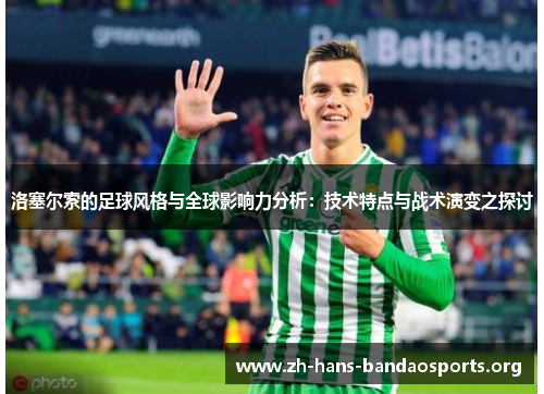 洛塞尔索的足球风格与全球影响力分析:技术特点与战术演变之探讨 洛塞尔索的足球风格与全球影响力分析:技术特点与战术演变之探讨
