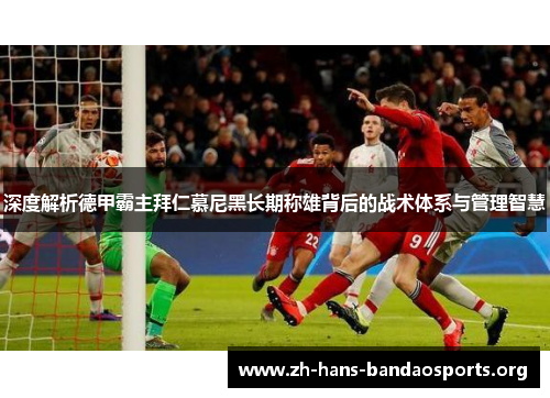 深度解析德甲霸主拜仁慕尼黑长期称雄背后的战术体系与管理智慧 深度解析德甲霸主拜仁慕尼黑长期称雄背后的战术体系与管理智慧